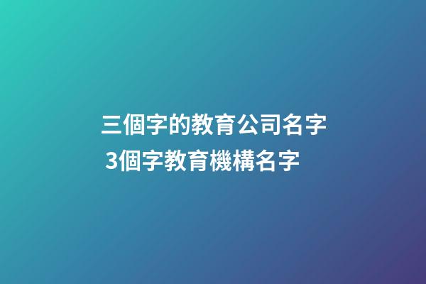 三個字的教育公司名字 3個字教育機構名字-第1張-公司起名-玄機派